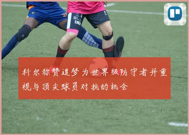 科尔称赞追梦为世界级防守者并重视与顶尖球员对抗的机会