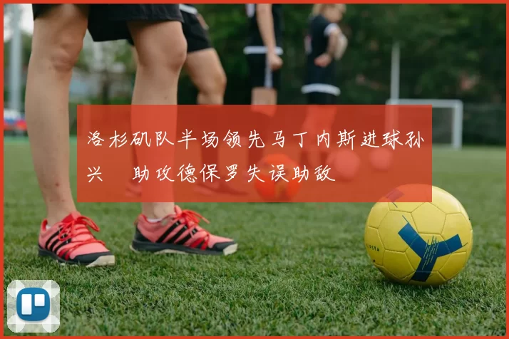 洛杉矶队半场领先马丁内斯进球孙兴慜助攻德保罗失误助敌