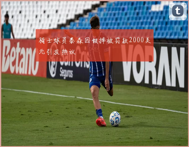 骑士球员泰森因假摔被罚款2000美元引发热议