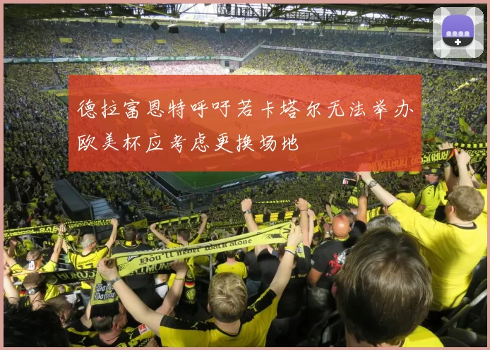 德拉富恩特呼吁若卡塔尔无法举办欧美杯应考虑更换场地