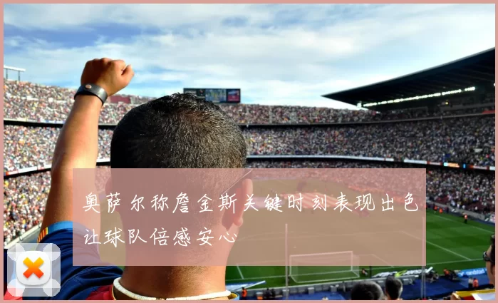 奥萨尔称詹金斯关键时刻表现出色让球队倍感安心