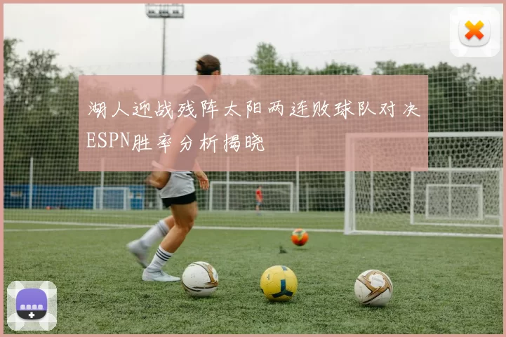 湖人迎战残阵太阳两连败球队对决ESPN胜率分析揭晓