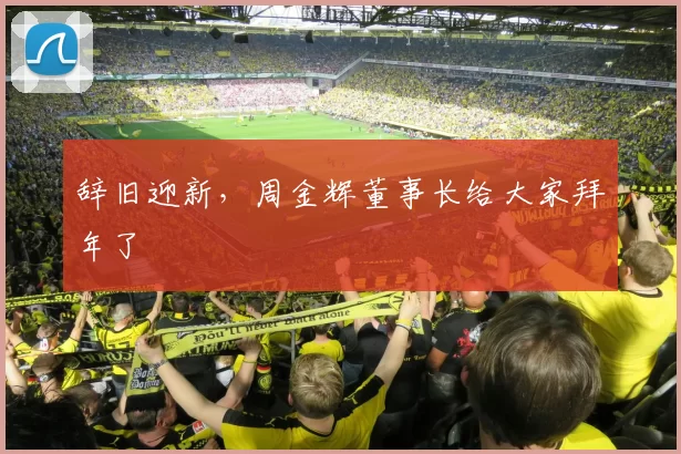 辞旧迎新，周金辉董事长给大家拜年了