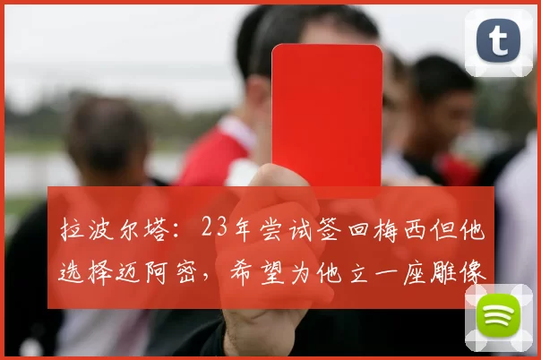 拉波尔塔：23年尝试签回梅西但他选择迈阿密，希望为他立一座雕像