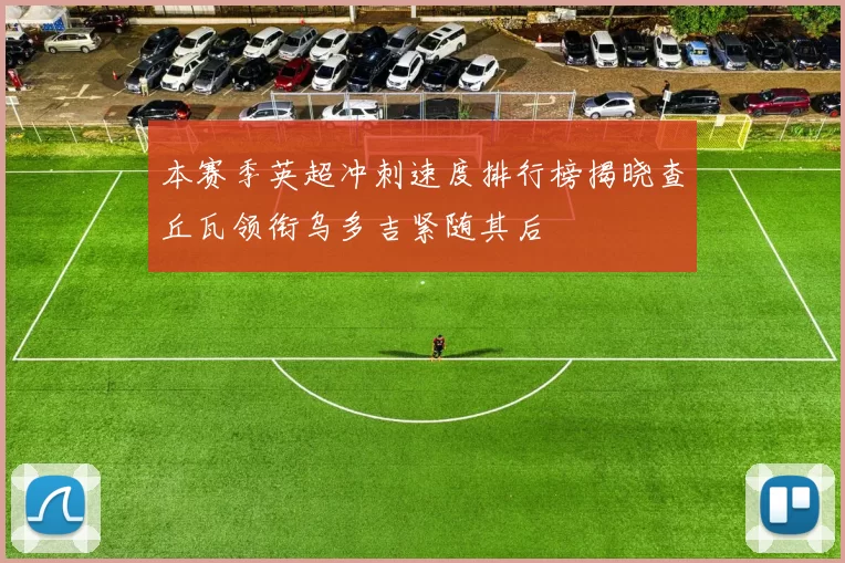 本赛季英超冲刺速度排行榜揭晓查丘瓦领衔乌多吉紧随其后